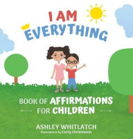 Title: I Am Everything: Book of Affirmations for Children, Author: Ashley Whitlatch