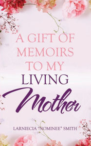 Title: A Gift of Memoirs to My Living Mother, Author: Larniecia 