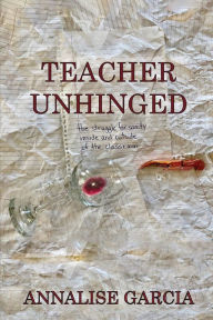 Title: Teacher Unhinged, Author: Annalise Garcia