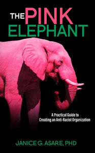 Title: The Pink Elephant: A Practical Guide to Creating an Anti-Racist Organization: A Practical Guide to Creating an Anti-Racist: A Practical Guide, Author: Janice Gassam Asare