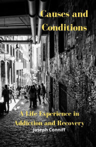 Title: Causes and Conditions: A Life Experience in Addiction and Recovery, Author: Joseph Conniff