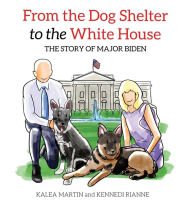 Title: From the Dog Shelter to the White House: The Story of Major Biden, Author: Kalea Martin