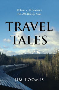 Title: Travel Tales: 40 Years, 35 Countries, 350,000 Miles by Train, Author: Jim Loomis