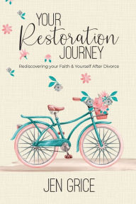 Title: Your Restoration Journey: Rediscovering Your Faith and Yourself After Divorce, Author: Jen Grice