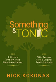 Title: Something and Tonic: A History of the World's Most Iconic Mixer, Author: Nick Kokonas