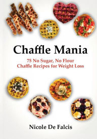Title: Chaffle Mania: 75 No Sugar, No Flour Chaffle Recipes for Weight Loss, Author: Nicole De Falcis