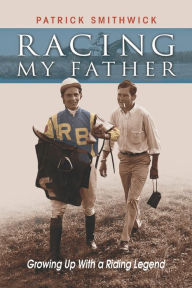 Title: Racing My Father: Growing Up with a Riding Legend, Author: Patrick Smithwick