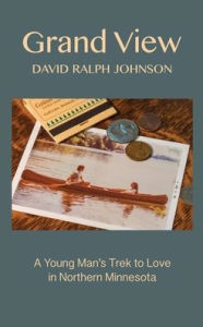 Title: Grand View: A Young Man's Trek to Love in Northern Minnesota, Author: David Ralph Johnson