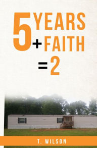 Title: 5 Years + Faith = 2, Author: T. Wilson