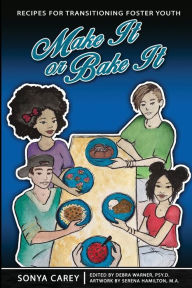Title: Make It or Bake It: Recipes for Transitioning Foster Youth, Author: Sonya Carey