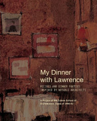 Title: My Dinner with Lawrence: Recipes and Dinner Parties Inspired By Notable Architects, Author: Mac Walcott