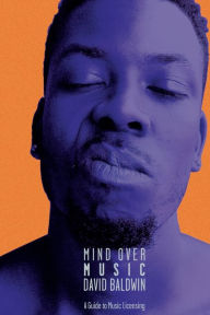 Title: Mind Over Music: A Guide to Music Licensing, Author: David Baldwin