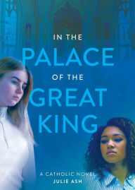 Title: In the Palace of the Great King: a Catholic Novel, Author: Julie Ash