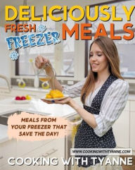 Title: Deliciously Fresh Freezer Meals: Freezer Meals That Save The Day!, Author: Tyanne Johnson