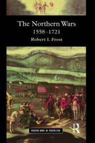 Title: The Northern Wars: War, State and Society in Northeastern Europe, 1558 - 1721 / Edition 1, Author: Robert I. Frost