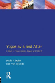 Title: Yugoslavia and After: A Study in Fragmentation, Despair and Rebirth, Author: David A. Dyker