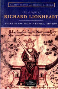 Title: The Reign of Richard Lionheart: Ruler of The Angevin Empire, 1189-1199, Author: Ralph V Turner