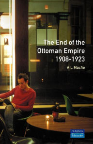 Title: The End of the Ottoman Empire, 1908-1923 / Edition 1, Author: Alexander Lyon Macfie