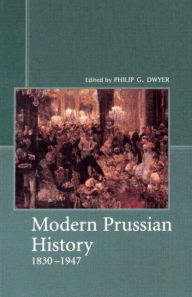 Title: Modern Prussian History: 1830-1947 / Edition 1, Author: Philip G. Dwyer