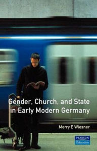 Title: Gender, Church and State in Early Modern Germany: Essays by Merry E. Wiesner / Edition 1, Author: Merry E. Wiesner