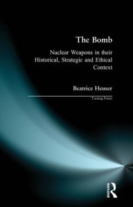 Title: The Bomb: Nuclear Weapons in their Historical, Strategic and Ethical Context / Edition 1, Author: Beatrice Heuser