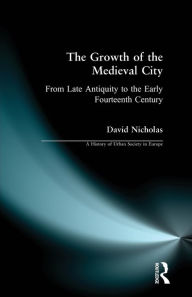 Title: The Growth of the Medieval City: From Late Antiquity to the Early Fourteenth Century / Edition 1, Author: David M Nicholas