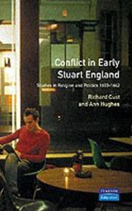 Title: Conflict in Early Stuart England: Studies in Religion and Politics 1603-1642, Author: Richard Cust