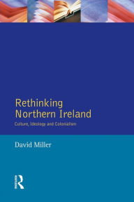 Title: Rethinking Northern Ireland: Culture, Ideology and Colonialism / Edition 1, Author: David Miller