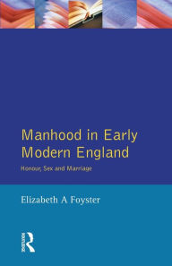 Title: Manhood in Early Modern England: Honour, Sex and Marriage / Edition 1, Author: Elizabeth A Foyster