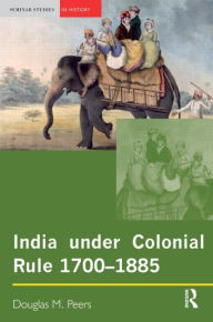 Title: India under Colonial Rule: 1700-1885 / Edition 1, Author: Douglas M. Peers