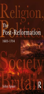 Title: The Post-Reformation: Religion, Politics and Society in Britain, 1603-1714 / Edition 1, Author: John Spurr
