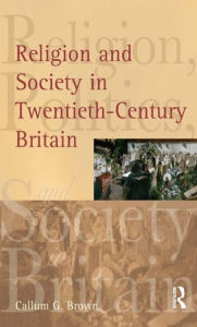 Title: Religion and Society in Twentieth-Century Britain / Edition 1, Author: Callum G. Brown