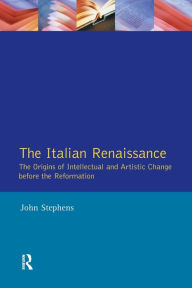 Title: The Italian Renaissance: The Origins of Intellectual and Artistic Change Before the Reformation / Edition 1, Author: John Stephens