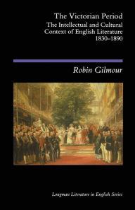 Title: The Victorian Period: The Intellectual and Cultural Context of English Literature, 1830 - 1890 / Edition 1, Author: Robin Gilmour