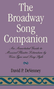 Title: The Broadway Song Companion: An Annotated Guide to Musical Theatre Literature by Voice Type and Song Style, Author: David P. DeVenney