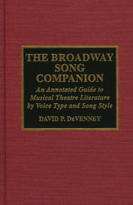 Title: The Broadway Song Companion: An Annotated Guide to Musical Theatre Literature by Voice Type and Song Style, Author: David P. DeVenney