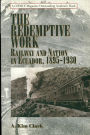 The Redemptive Work: Railway and Nation in Ecuador, 1895-1930