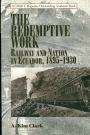 The Redemptive Work: Railway and Nation in Ecuador, 1895-1930