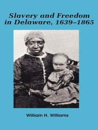 Title: Slavery and freedom in Delaware, 1639-1865, Author: William H. Williams