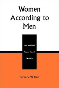 Title: Women According to Men: The World of Tudor-Stuart Women, Author: Suzanne W. Hull