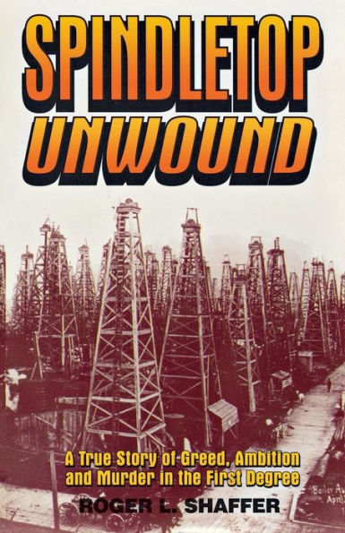 Spindletop unwound: A True Story of Greed, Ambition and Murder in the First Degree