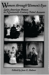 Title: Women Through Women's Eyes: Latin American Women in 19th Century Travel Accounts, Author: June E. Hahner