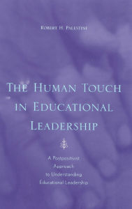 Title: The Human Touch in Education Leadership: A Postpositivist Approach to Understanding Educational Leadership, Author: Robert Palestini
