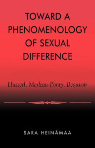Title: Toward a Phenomenology of Sexual Difference: Husserl, Merleau-Ponty, Beauvoir, Author: Sara Heinämaa