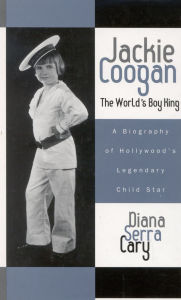 Title: Jackie Coogan: The World's Boy King: A Biography of Hollywood's Legendary Child Star, Author: Diana Serra Cary