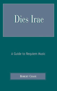 Title: Dies Irae: A Guide to Requiem Music, Author: Robert Chase