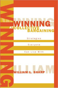 Title: Winning at Collective Bargaining: Strategies Everyone Can Live With, Author: William L. Sharp