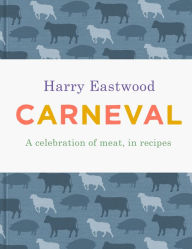 Title: Carneval: A Celebration of Meat, in Recipes, Author: Harry Eastwood