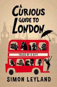 Title: A Curious Guide to London: Tales of a City, Author: Simon Leyland