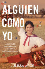 Title: Alguien como yo / Someone Like Me: La lucha de una niña por alcanzar el sueño americano, Author: Julissa Arce